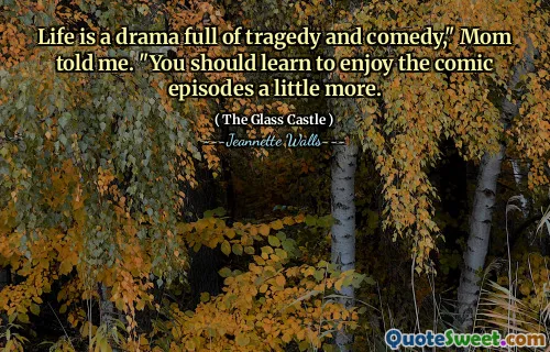 Livet är ett drama fullt av tragedi och komedi, "Mamma sa till mig." Du bör lära dig att njuta av de komiska avsnitten lite mer.