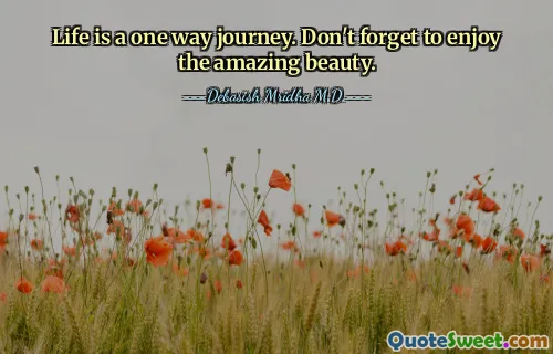 Life is a one way journey. Don't forget to enjoy the amazing beauty.
