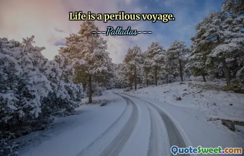 Life is a perilous voyage.