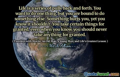 生活是一系列来回的。您想做一件事，但是您一定会做其他事情。有些东西伤害了您，但您知道不应该。即使您知道自己绝不应该把任何事情都视为理所当然，您也将某些事情视为理所当然。