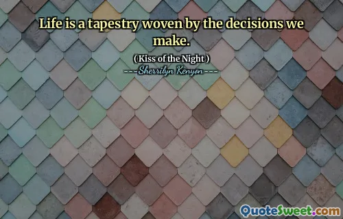 Life is a tapestry woven by the decisions we make.