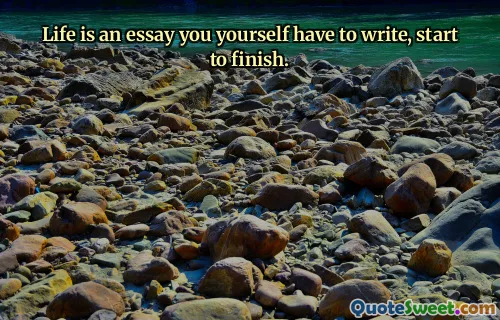 Life is an essay you yourself have to write, start to finish.