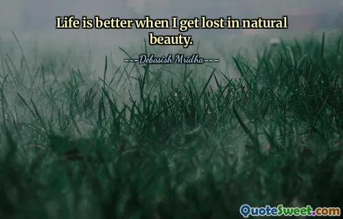 Life is better when I get lost in natural beauty.