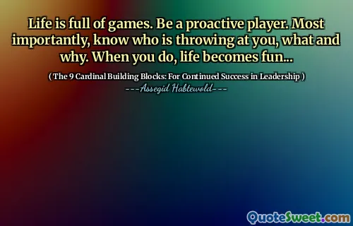 Life is full of games. Be a proactive player. Most importantly, know who is throwing at you, what and why. When you do, life becomes fun...