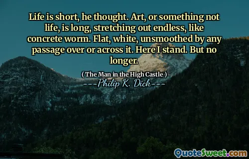 人生は短いと彼は思った。芸術、または人生ではないものは長く、コンクリートのワームのように無限に伸びています。フラット、白、それを越えて、またはそれを越えて滑らかではありません。ここに立っています。しかし、もはやありません。