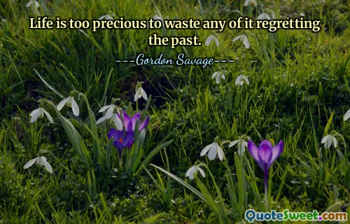 Life is too precious to waste any of it regretting the past.