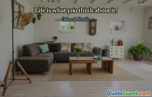 Life is what you think about it.