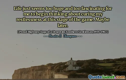 जीवन बस बहुत बड़ा लगता है और मेरे लिए बहुत ही आकर्षक लगता है कि खेल के इस चरण में अपनी बेचैनी को ठीक करने के बारे में सोचना शुरू करें। शायद बाद में।