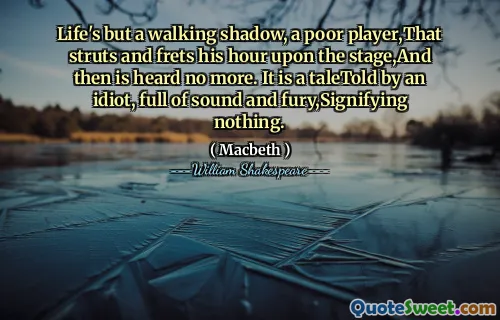 La vita non è un'ombra da passeggio, un povero giocatore, che punta e mette la sua ora sul palco, e poi non viene più ascoltato. È una storia raccontata da un idiota, pieno di suono e furia, che non significa nulla.