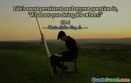 Life's most persistent and urgent question is, 'What are you doing for others?'