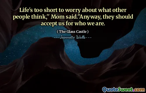 Life's too short to worry about what other people think,'' Mom said.''Anyway, they should accept us for who we are.