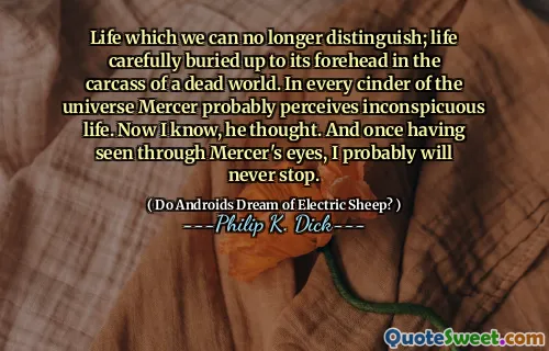 我们再也无法区分的生活；生命小心翼翼地将其埋在一个死去的世界的尸体中。在宇宙的每一个煤渣中，默瑟都可能意识到不起眼的生活。现在我知道，他想。一旦看到了默瑟的眼睛，我可能永远不会停止。