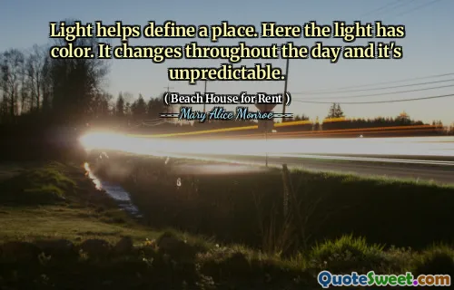 Light helps define a place. Here the light has color. It changes throughout the day and it's unpredictable.
