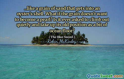 ...like a grain of sand that gets into an oyster's shell. What if the grain doesn't want to become a pearl? Is it ever asked to climb out quietly and take up its old position as a bit of ocean floor?