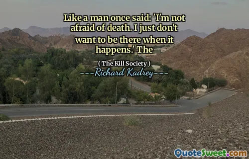 Like a man once said: 'I'm not afraid of death. I just don't want to be there when it happens.' The