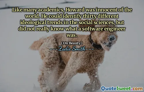 Like many academics, Howard was innocent of the world. He could identify thirty different ideological trends in the social sciences, but did not really know what a software engineer was.