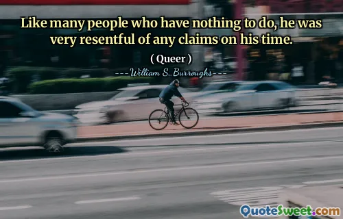 就像许多无事可做的人一样，他对自己的时代的任何主张都非常不满。