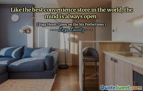 Like the best convenience store in the world, the mind is always open.