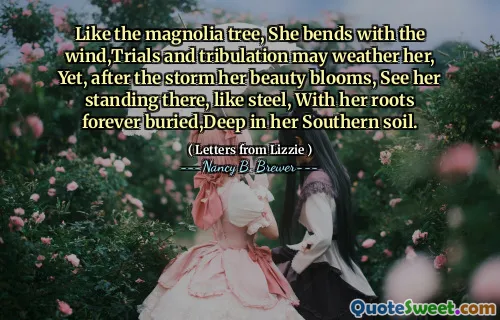 マグノリアの木のように、彼女は風と一緒に曲がり、試練と苦難は彼女を風化する可能性がありますが、嵐の後、彼女の美しさが咲き、そこに彼女が立っているのを見て、鋼のように、彼女の根が永遠に埋もれ、南の土壌に深く埋もれています。