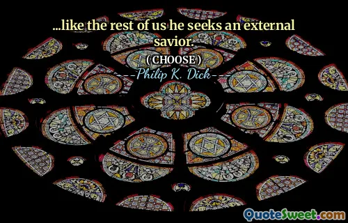 ...like the rest of us he seeks an external savior.