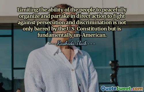 Limiting the ability of the people to peacefully organize and partake in direct action to fight against persecution and discrimination is not only barred by the U.S. Constitution but is fundamentally un-American.