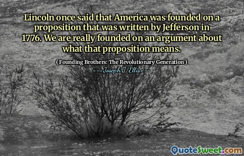 Lincoln once said that America was founded on a proposition that was written by Jefferson in 1776. We are really founded on an argument about what that proposition means.