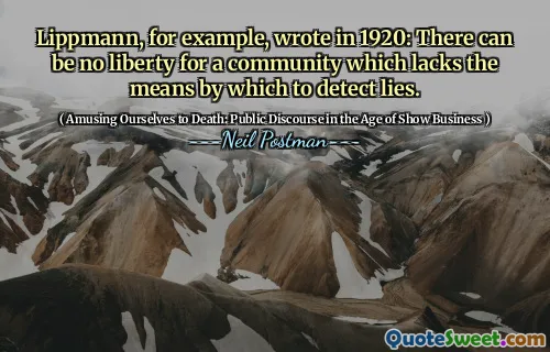 Lippmann, for example, wrote in 1920: There can be no liberty for a community which lacks the means by which to detect lies.