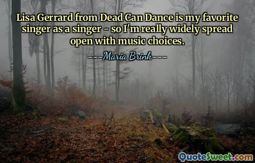 Lisa Gerrard from Dead Can Dance is my favorite singer as a singer - so I'm really widely spread open with music choices.