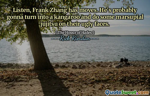 Listen, Frank Zhang has moves. He's probably gonna turn into a kangaroo and do some marsupial jujitsu on their ugly faces.