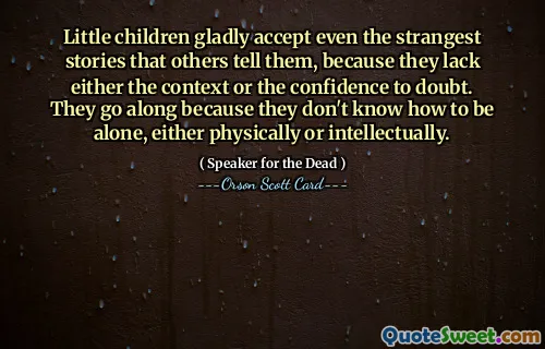 Little children gladly accept even the strangest stories that others tell them, because they lack either the context or the confidence to doubt. They go along because they don't know how to be alone, either physically or intellectually.