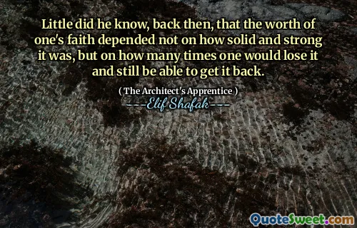 Little did he know, back then, that the worth of one's faith depended not on how solid and strong it was, but on how many times one would lose it and still be able to get it back.