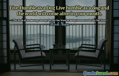 عش المتواضعين ككلب يعيش متواضعًا ككلب وسيأتي العالم في فمك.
