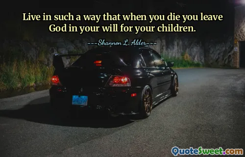 Live in such a way that when you die you leave God in your will for your children.
