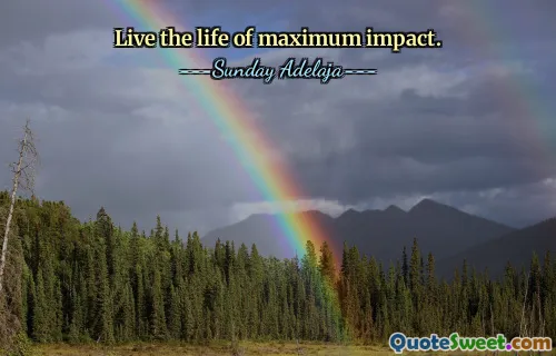 Live the life of maximum impact.