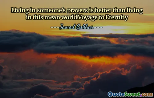 Living in someone's prayers is better than living in this mean world.Voyage to Eternity