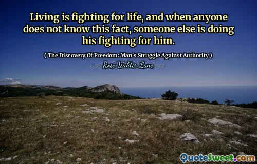 Living is fighting for life, and when anyone does not know this fact, someone else is doing his fighting for him.