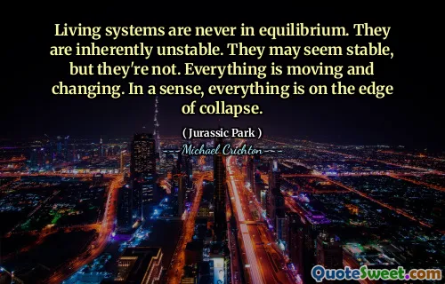 生活系统永远不会达到平衡。他们天生不稳定。它们似乎稳定，但不是。一切都在移动和变化。从某种意义上说，一切都处于崩溃的边缘。