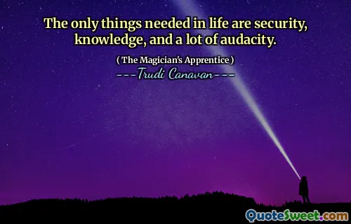 The only things needed in life are security, knowledge, and a lot of audacity.