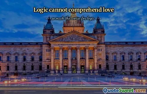 Logic cannot comprehend love