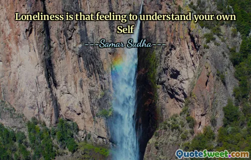 Loneliness is that feeling to understand your own Self