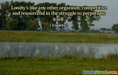 Lonely ist wie jeder andere Organismus; wettbewerbsfähig und einfallsreich im Kampf, sich selbst aufrechtzuerhalten.