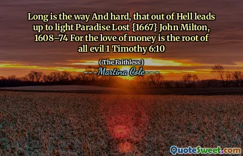 Long is the way And hard, that out of Hell leads up to light Paradise Lost {1667} John Milton, 1608–74 For the love of money is the root of all evil 1 Timothy 6:10