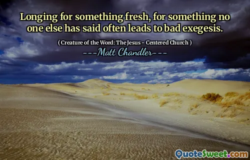 Longing for something fresh, for something no one else has said often leads to bad exegesis.