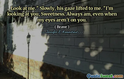 Look at me." Slowly, his gaze lifted to me. "I'm looking at you, Sweetness. Always am, even when my eyes aren't on you.
