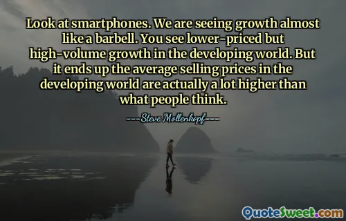 Schauen Sie sich Smartphones an. Wir sehen ein Wachstum fast wie eine Langhantel. In den Entwicklungsländern ist ein Wachstum zu niedrigeren Preisen, aber hohem Volumen zu beobachten. Aber am Ende sind die durchschnittlichen Verkaufspreise in den Entwicklungsländern tatsächlich viel höher, als die Leute denken.