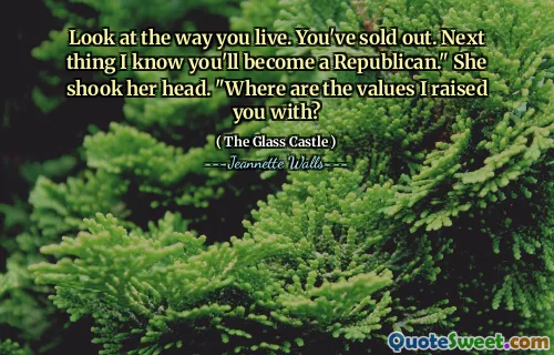 Titta på hur du lever. Du har slut. Nästa sak jag vet att du kommer att bli republikan. "Hon skakade på huvudet." Var är de värden jag höjde dig med?