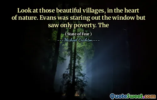 Look at those beautiful villages, in the heart of nature. Evans was staring out the window but saw only poverty. The