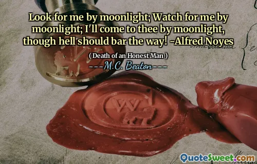 Look for me by moonlight; Watch for me by moonlight; I'll come to thee by moonlight, though hell should bar the way! -Alfred Noyes