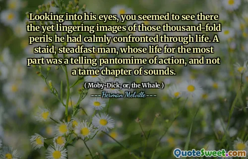 När du tittade in i hans ögon tycktes du se där de ännu kvarvarande bilderna av de tusenfaldiga farorna som han hade lugnt konfronterat genom livet. En hård, stadig man, vars liv för det mesta var en talande pantomime av handling och inte ett tamt kapitel av ljud.