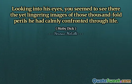 Looking into his eyes, you seemed to see there the yet lingering images of those thousand-fold perils he had calmly confronted through life.